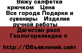 Вяжу салфетки крючком › Цена ­ 500 - Все города Подарки и сувениры » Изделия ручной работы   . Дагестан респ.,Геологоразведка п.